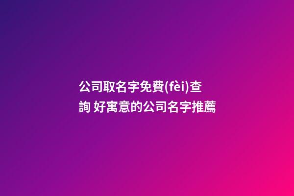 公司取名字免費(fèi)查詢 好寓意的公司名字推薦
